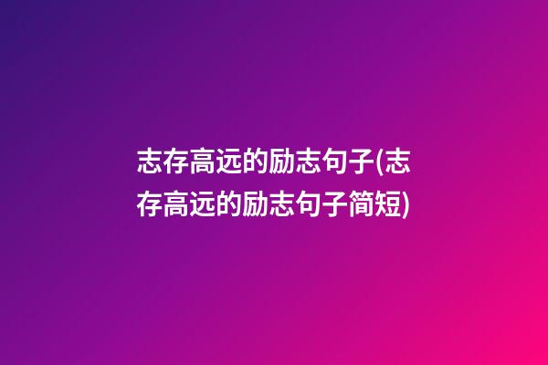 志存高远的励志句子(志存高远的励志句子简短)