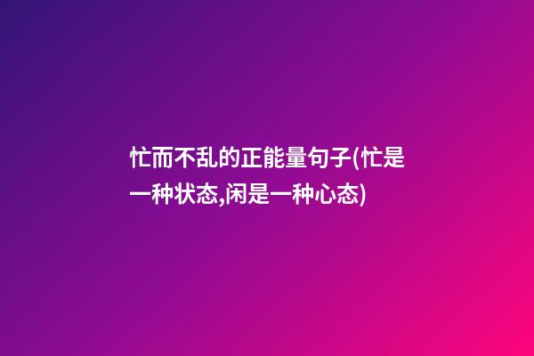 忙而不乱的正能量句子(忙是一种状态,闲是一种心态)