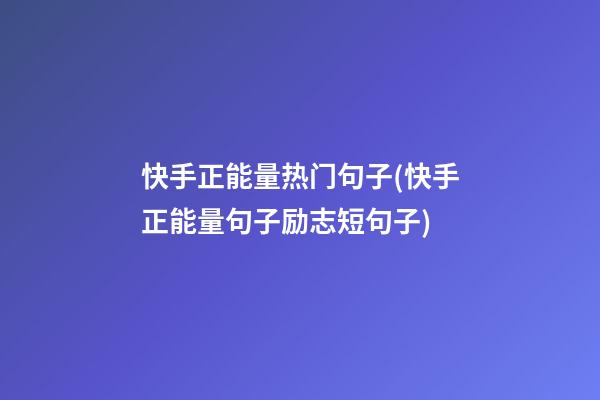 快手正能量热门句子(快手正能量句子励志短句子)