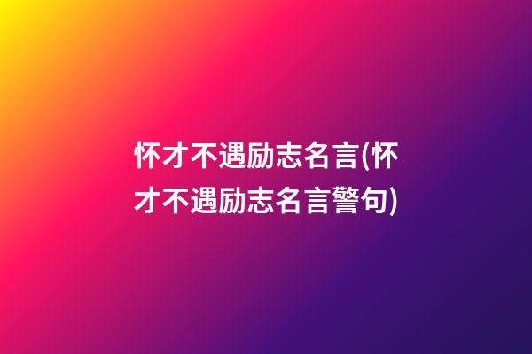 怀才不遇励志名言(怀才不遇励志名言警句)