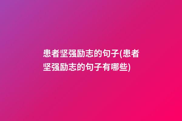 患者坚强励志的句子(患者坚强励志的句子有哪些)