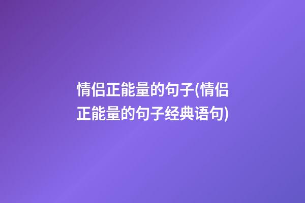 情侣正能量的句子(情侣正能量的句子经典语句)