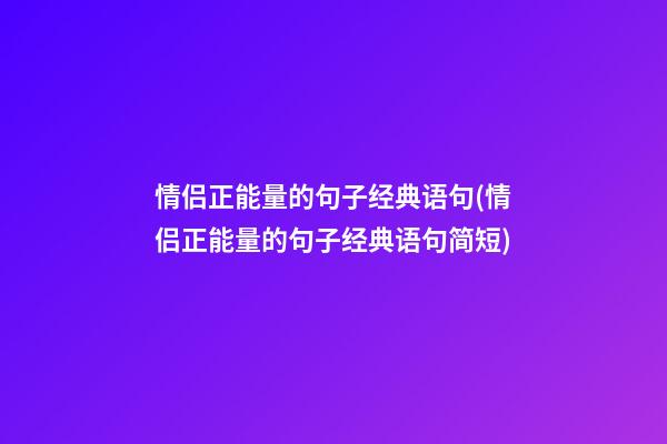 情侣正能量的句子经典语句(情侣正能量的句子经典语句简短)