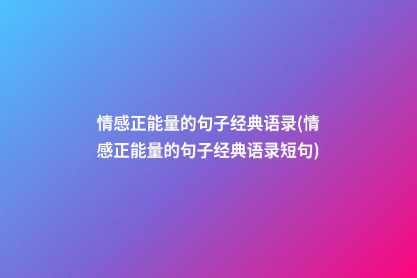 情感正能量的句子经典语录(情感正能量的句子经典语录短句)