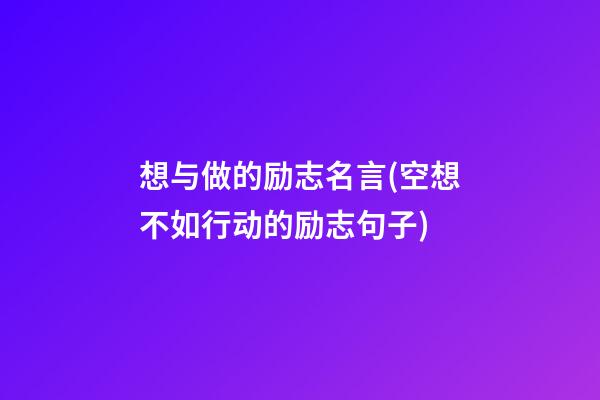 想与做的励志名言(空想不如行动的励志句子)