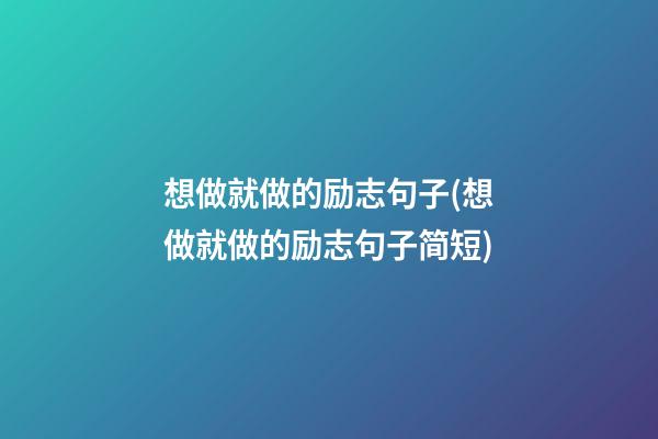 想做就做的励志句子(想做就做的励志句子简短)