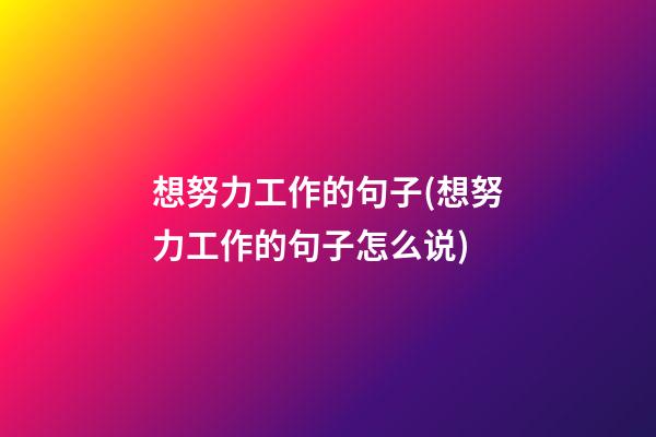 想努力工作的句子(想努力工作的句子怎么说)