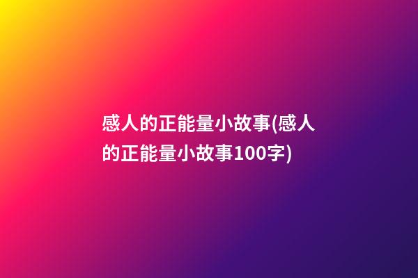 感人的正能量小故事(感人的正能量小故事100字)