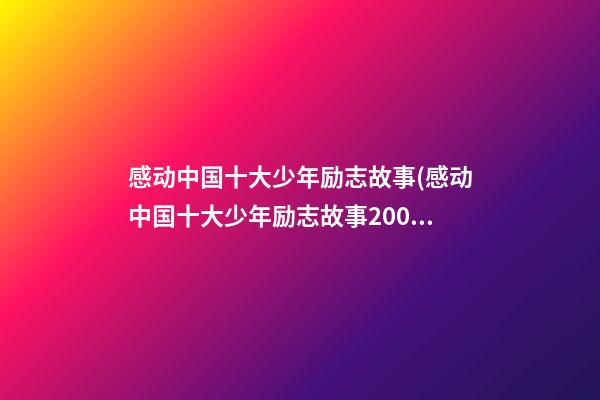 感动中国十大少年励志故事(感动中国十大少年励志故事200字)