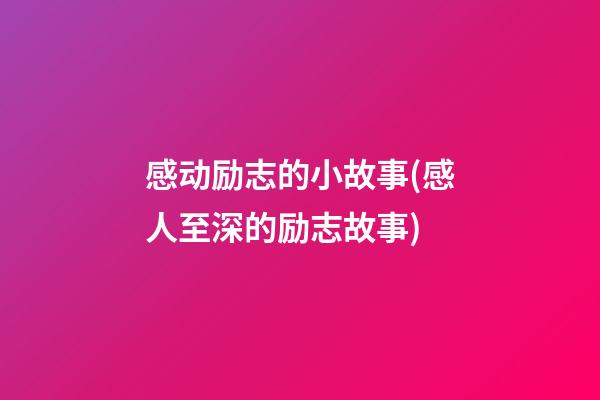 感动励志的小故事(感人至深的励志故事)