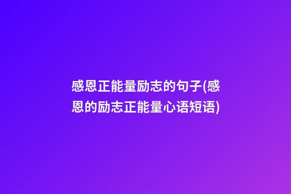 感恩正能量励志的句子(感恩的励志正能量心语短语)