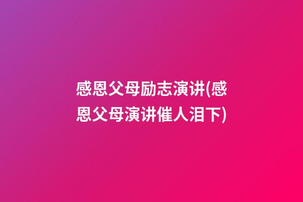 感恩父母励志演讲(感恩父母演讲催人泪下)