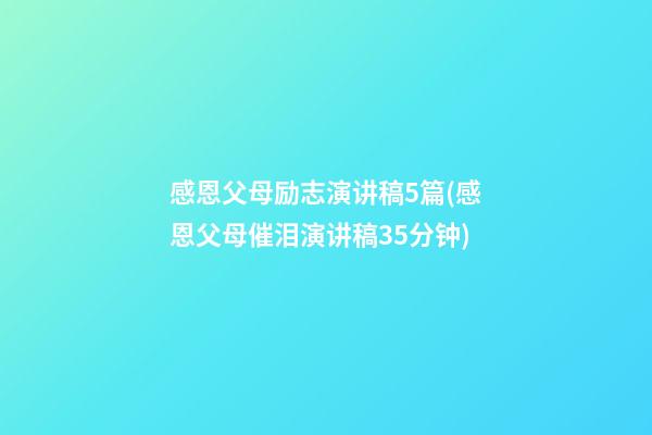 感恩父母励志演讲稿5篇(感恩父母催泪演讲稿35分钟)