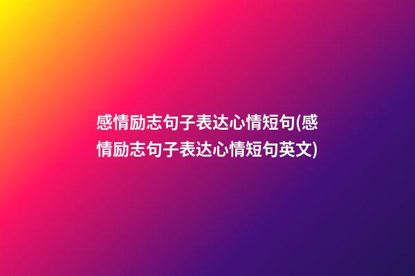 感情励志句子表达心情短句(感情励志句子表达心情短句英文)