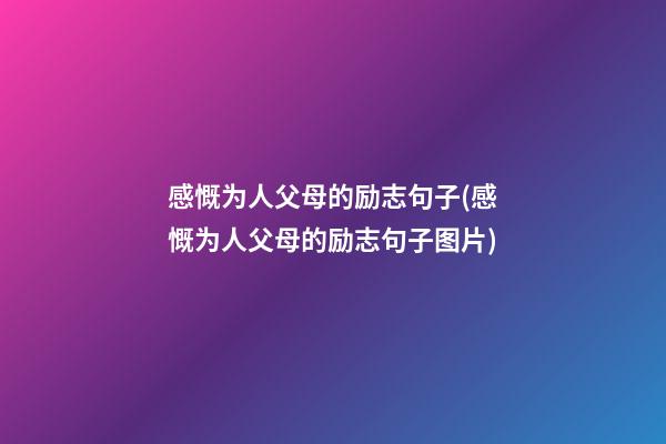 感慨为人父母的励志句子(感慨为人父母的励志句子图片)