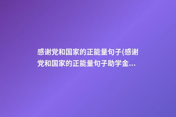 感谢党和国家的正能量句子(感谢党和国家的正能量句子助学金)