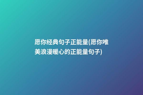 愿你经典句子正能量(愿你唯美浪漫暖心的正能量句子)