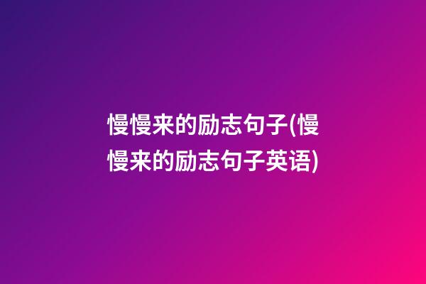 慢慢来的励志句子(慢慢来的励志句子英语)