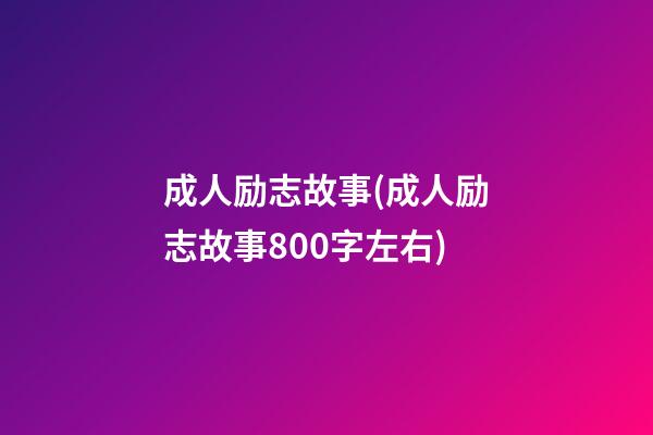 成人励志故事(成人励志故事800字左右)