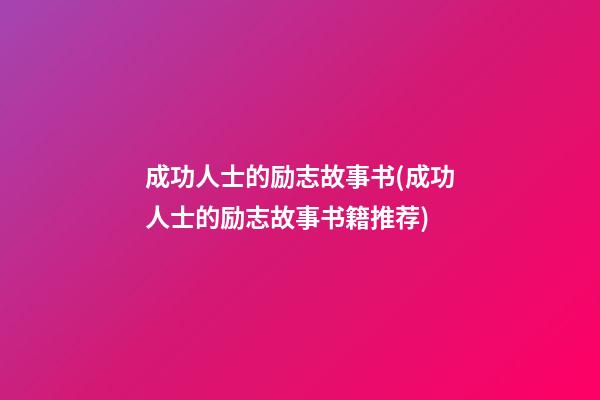 成功人士的励志故事书(成功人士的励志故事书籍推荐)