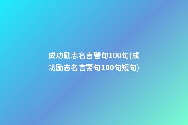 成功励志名言警句100句(成功励志名言警句100句短句)