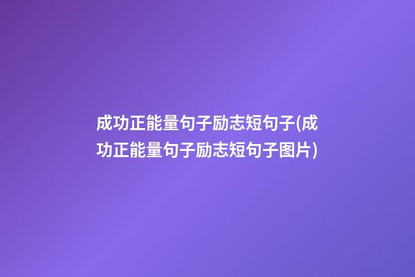 成功正能量句子励志短句子(成功正能量句子励志短句子图片)