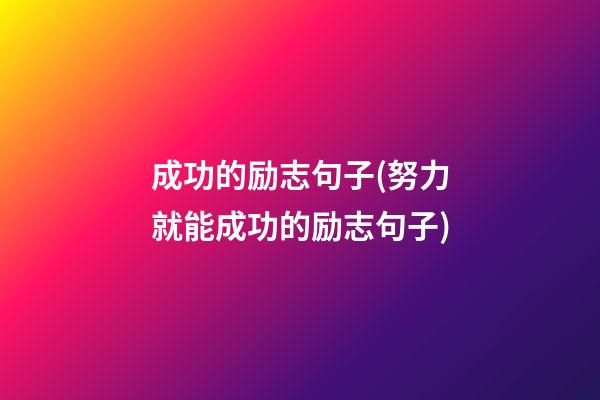 成功的励志句子(努力就能成功的励志句子)