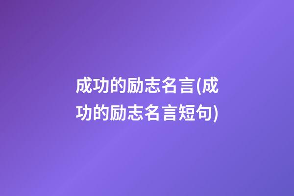 成功的励志名言(成功的励志名言短句)