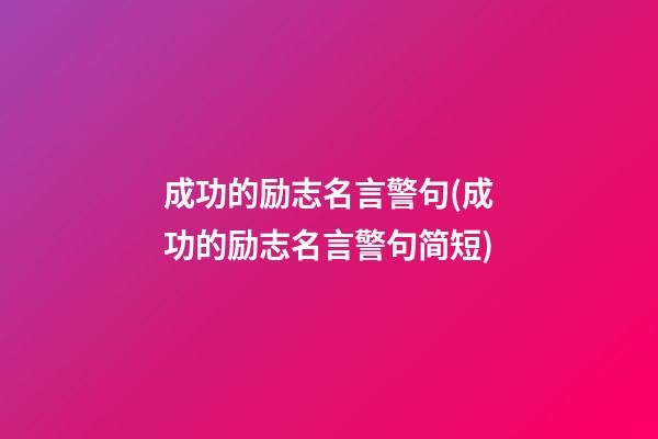 成功的励志名言警句(成功的励志名言警句简短)