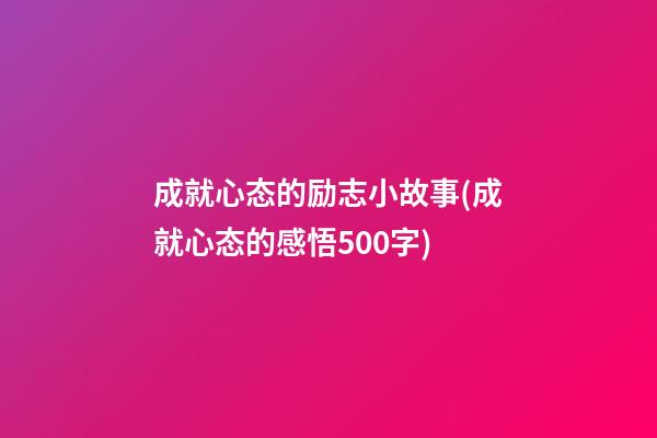 成就心态的励志小故事(成就心态的感悟500字)