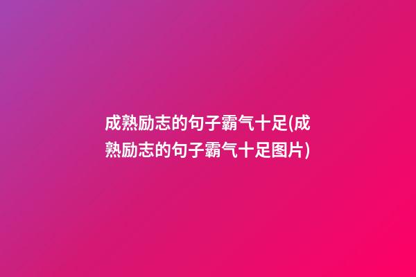 成熟励志的句子霸气十足(成熟励志的句子霸气十足图片)