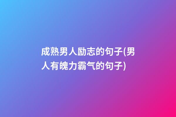 成熟男人励志的句子(男人有魄力霸气的句子)