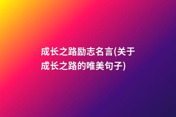 成长之路励志名言(关于成长之路的唯美句子)