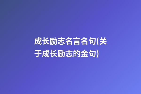 成长励志名言名句(关于成长励志的金句)