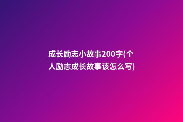 成长励志小故事200字(个人励志成长故事该怎么写)