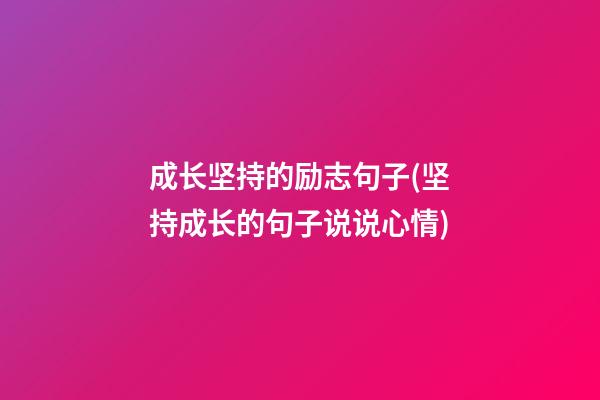 成长坚持的励志句子(坚持成长的句子说说心情)