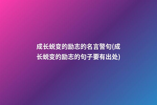 成长蜕变的励志的名言警句(成长蜕变的励志的句子要有出处)