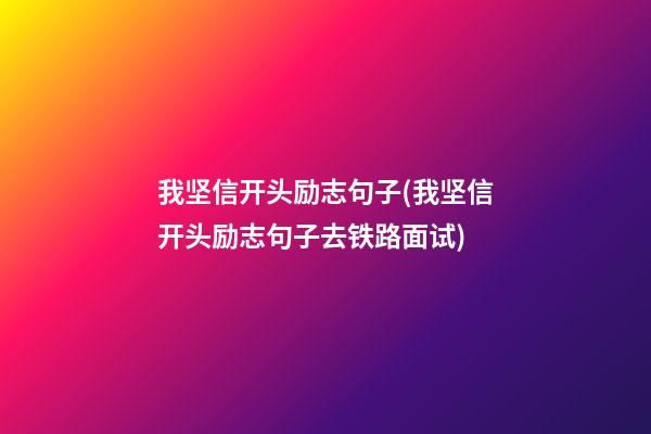 我坚信开头励志句子(我坚信开头励志句子去铁路面试)