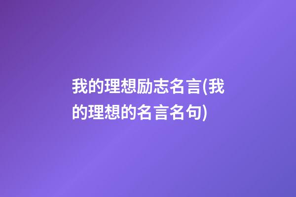 我的理想励志名言(我的理想的名言名句)