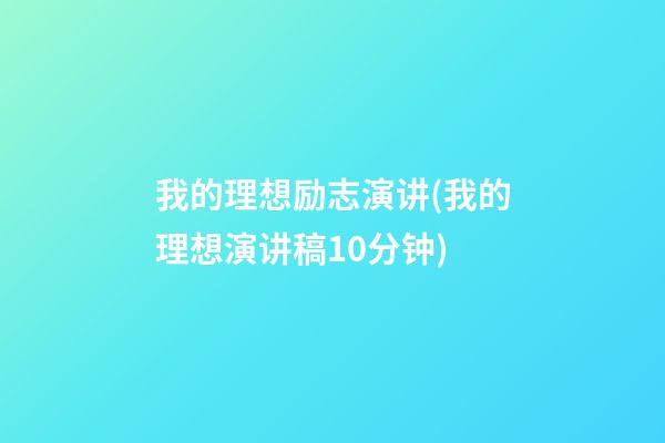 我的理想励志演讲(我的理想演讲稿10分钟)