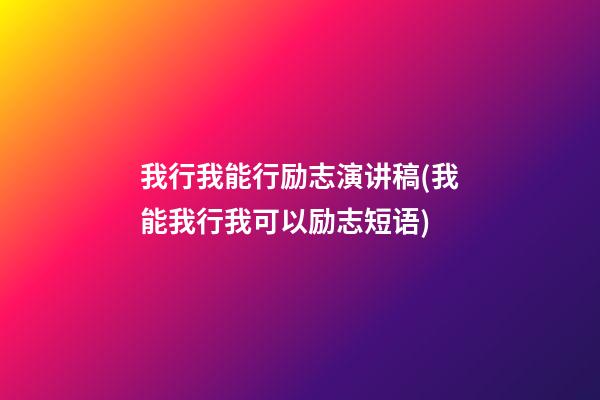 我行我能行励志演讲稿(我能我行我可以励志短语)