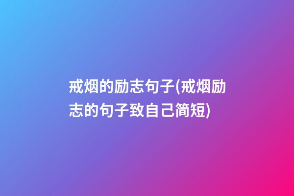 戒烟的励志句子(戒烟励志的句子致自己简短)