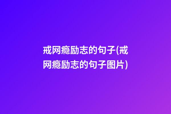 戒网瘾励志的句子(戒网瘾励志的句子图片)