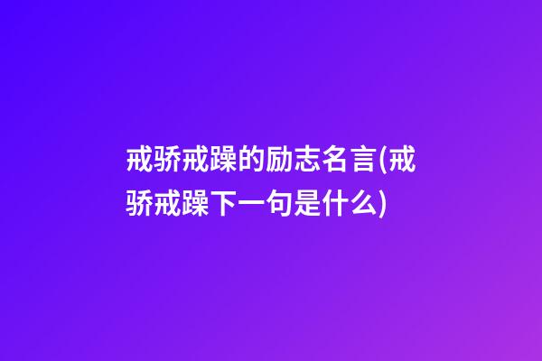 戒骄戒躁的励志名言(戒骄戒躁下一句是什么)