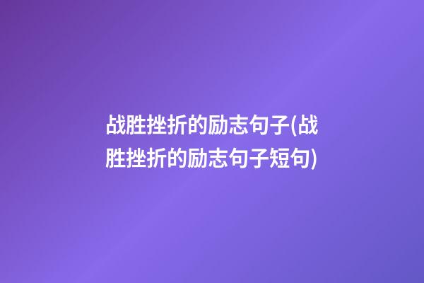 战胜挫折的励志句子(战胜挫折的励志句子短句)