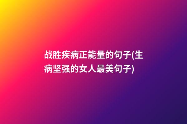 战胜疾病正能量的句子(生病坚强的女人最美句子)