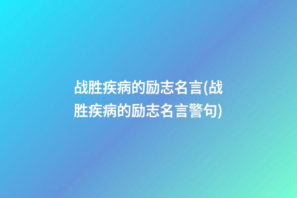 战胜疾病的励志名言(战胜疾病的励志名言警句)