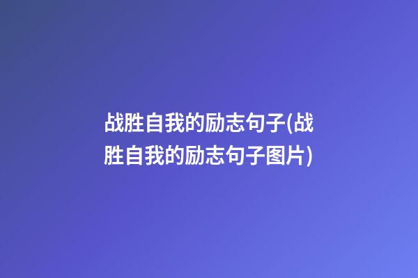 战胜自我的励志句子(战胜自我的励志句子图片)