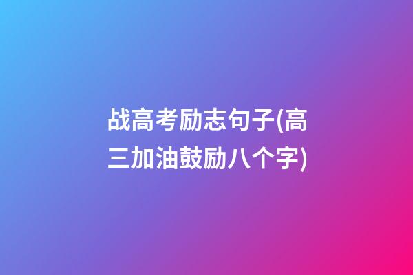 战高考励志句子(高三加油鼓励八个字)