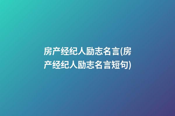 房产经纪人励志名言(房产经纪人励志名言短句)